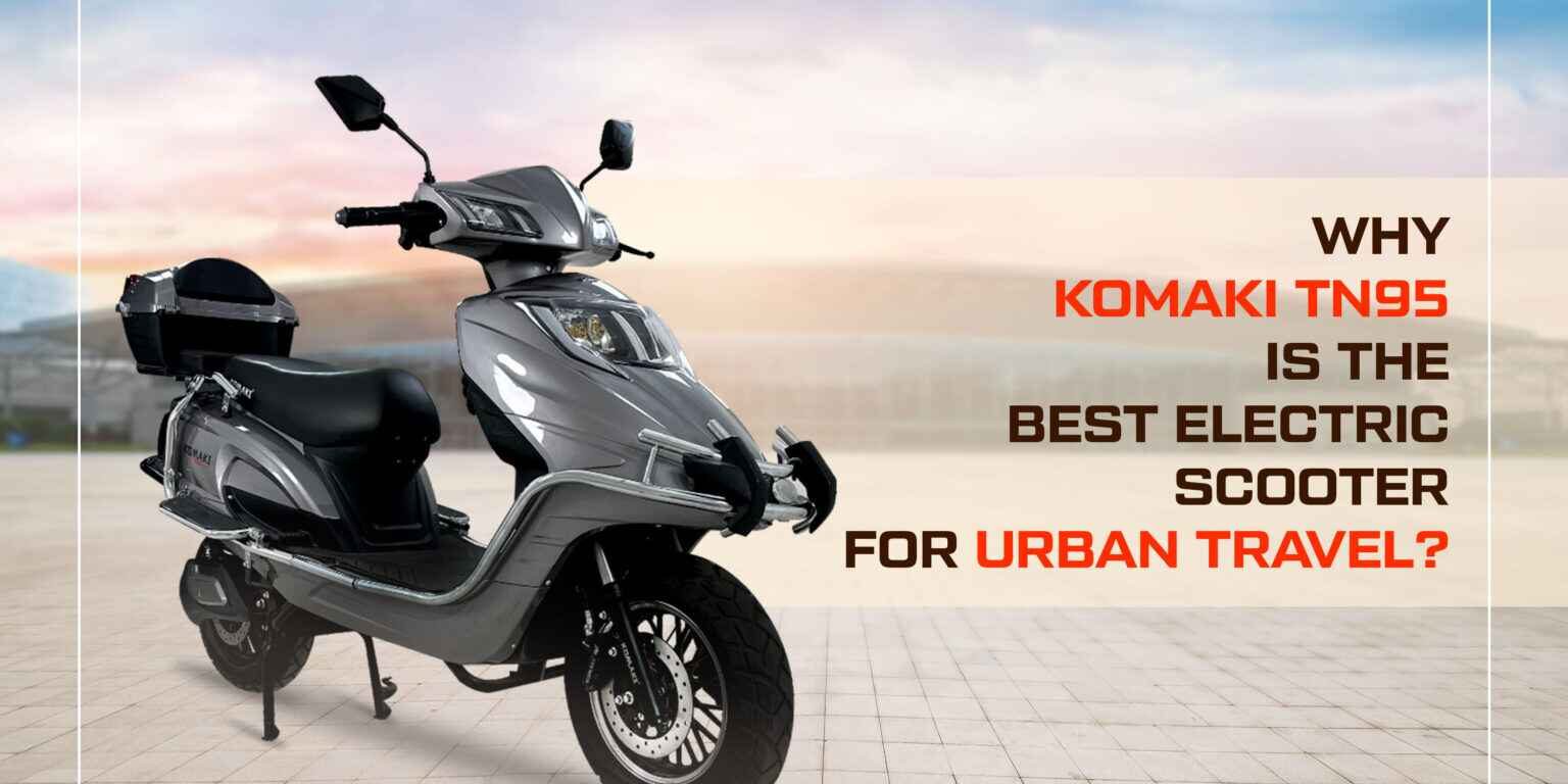 Why Komaki TN95 is the best electric scooter for urban travel ? Why Komaki TN95 is the best electric scooter for urban travel ?