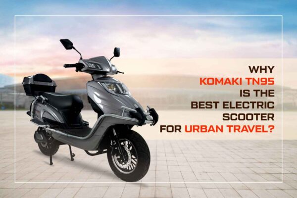 Why Komaki TN95 is the best electric scooter for urban travel ?